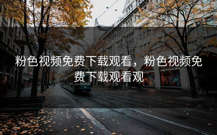 粉色视频免费下载观看，粉色视频免费下载观看观
