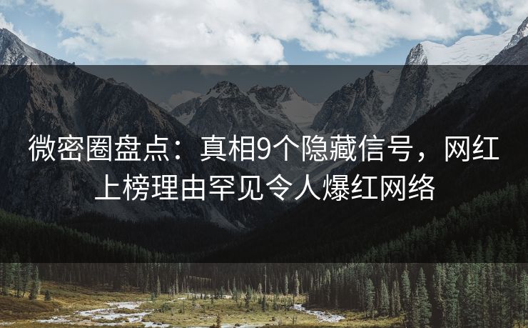 微密圈盘点:真相9个隐藏信号,网红上榜理由罕见令人爆红网络
