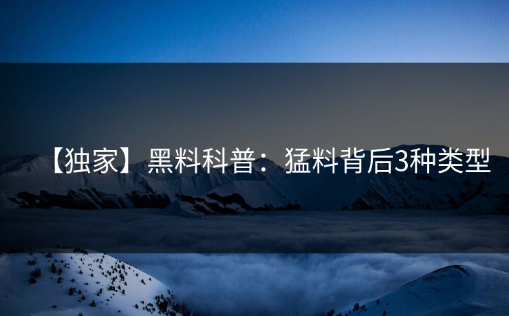 【独家】黑料科普：猛料背后3种类型