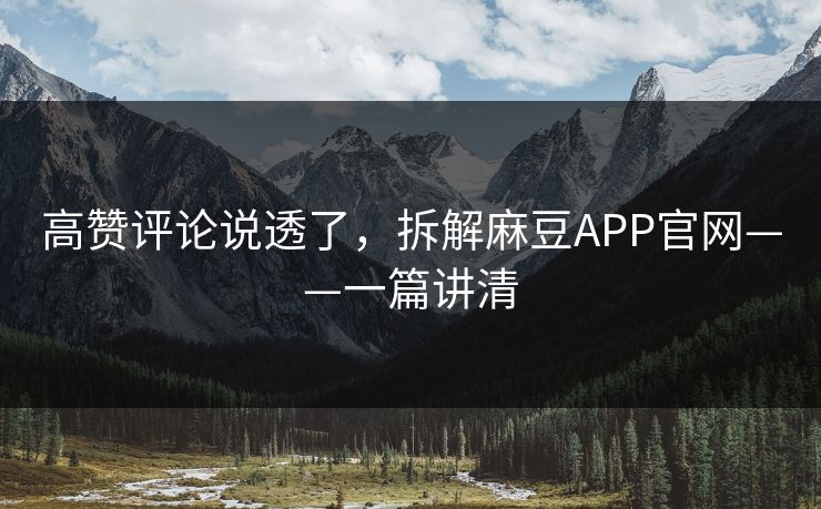 高赞评论说透了，拆解麻豆APP官网——一篇讲清