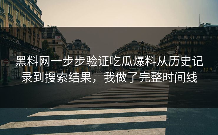 黑料网一步步验证吃瓜爆料从历史记录到搜索结果，我做了完整时间线